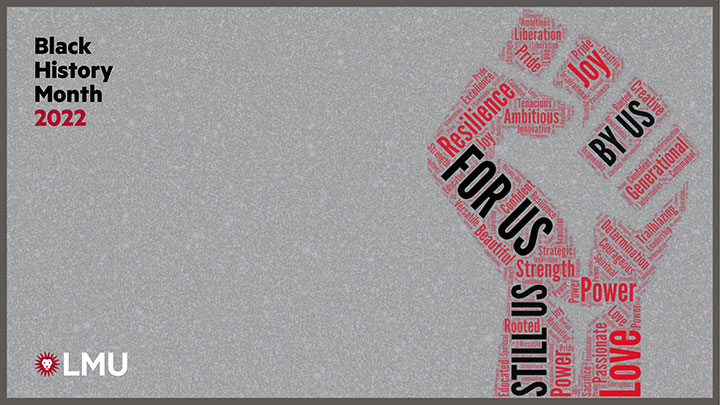 Depiction of a fist held in the air, and the fist is comprised of words like By Us, For Us, Still Us, Resilience, Joy, Love, and Power, and the LMU Spirit Mark in the corner